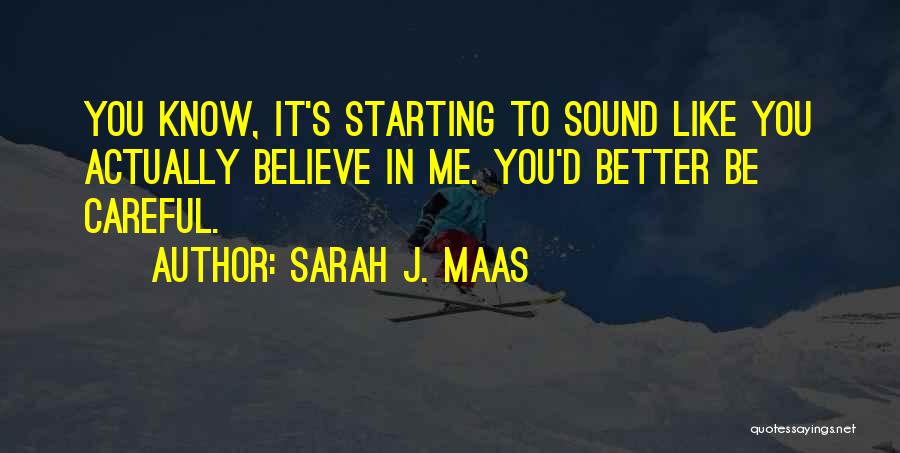 Sarah J. Maas Quotes: You Know, It's Starting To Sound Like You Actually Believe In Me. You'd Better Be Careful.