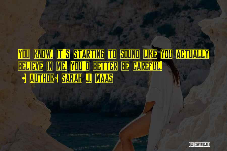 Sarah J. Maas Quotes: You Know, It's Starting To Sound Like You Actually Believe In Me. You'd Better Be Careful.