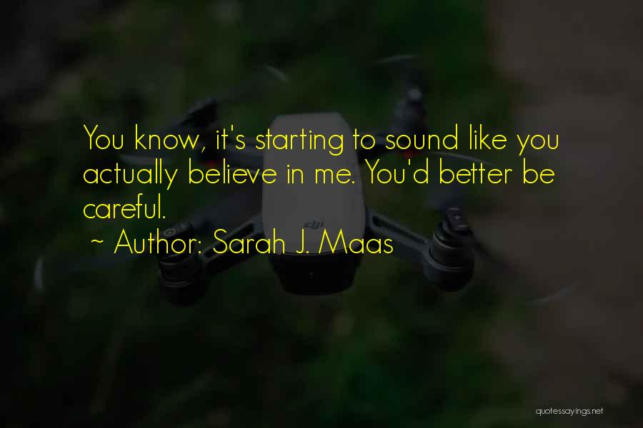 Sarah J. Maas Quotes: You Know, It's Starting To Sound Like You Actually Believe In Me. You'd Better Be Careful.