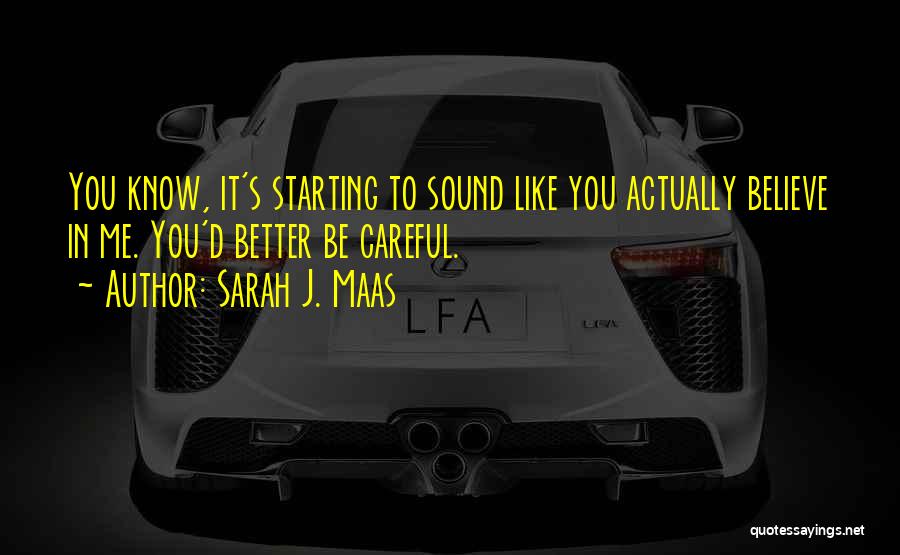 Sarah J. Maas Quotes: You Know, It's Starting To Sound Like You Actually Believe In Me. You'd Better Be Careful.