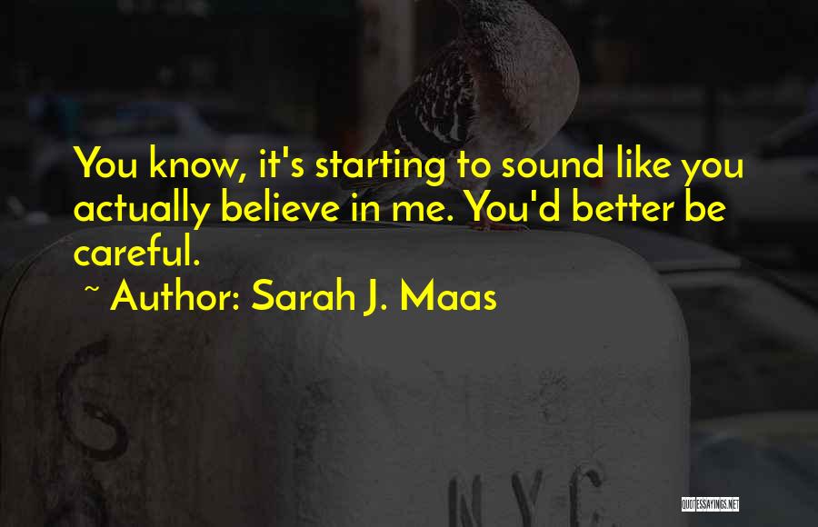 Sarah J. Maas Quotes: You Know, It's Starting To Sound Like You Actually Believe In Me. You'd Better Be Careful.