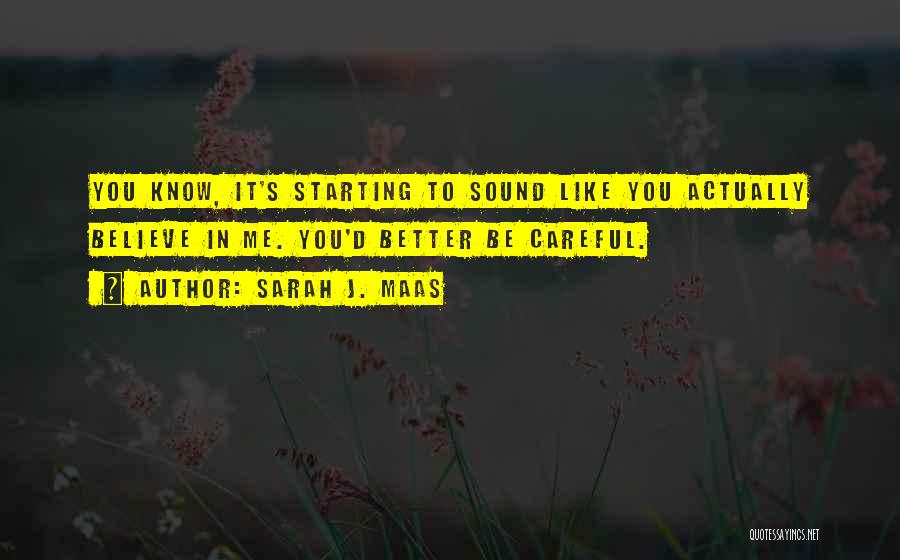 Sarah J. Maas Quotes: You Know, It's Starting To Sound Like You Actually Believe In Me. You'd Better Be Careful.