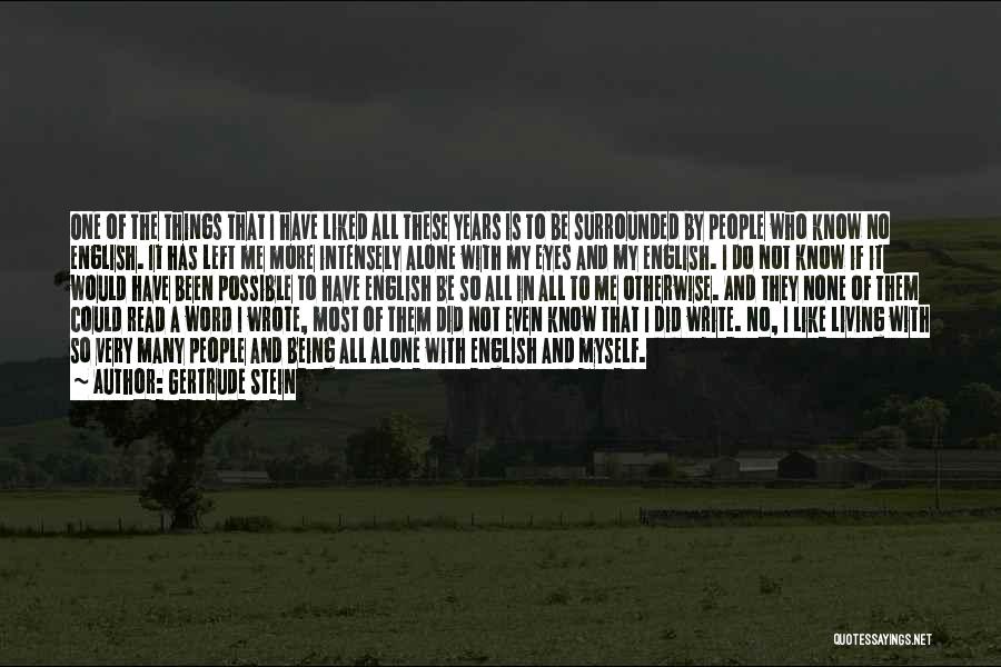 Gertrude Stein Quotes: One Of The Things That I Have Liked All These Years Is To Be Surrounded By People Who Know No