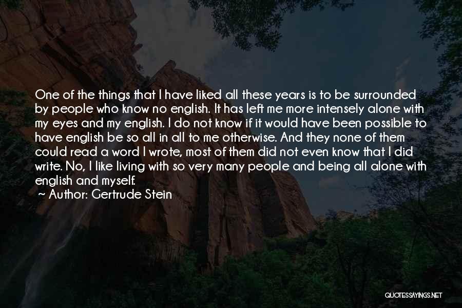 Gertrude Stein Quotes: One Of The Things That I Have Liked All These Years Is To Be Surrounded By People Who Know No