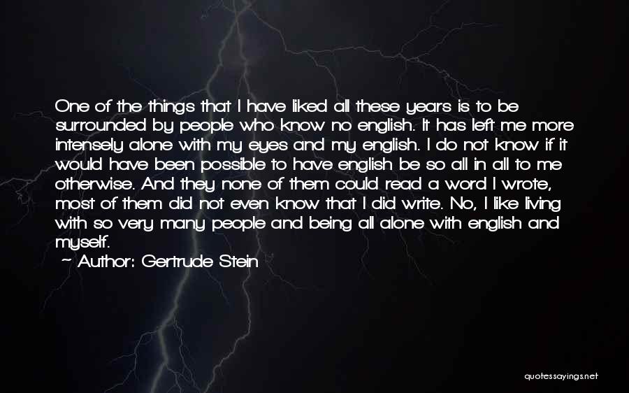 Gertrude Stein Quotes: One Of The Things That I Have Liked All These Years Is To Be Surrounded By People Who Know No