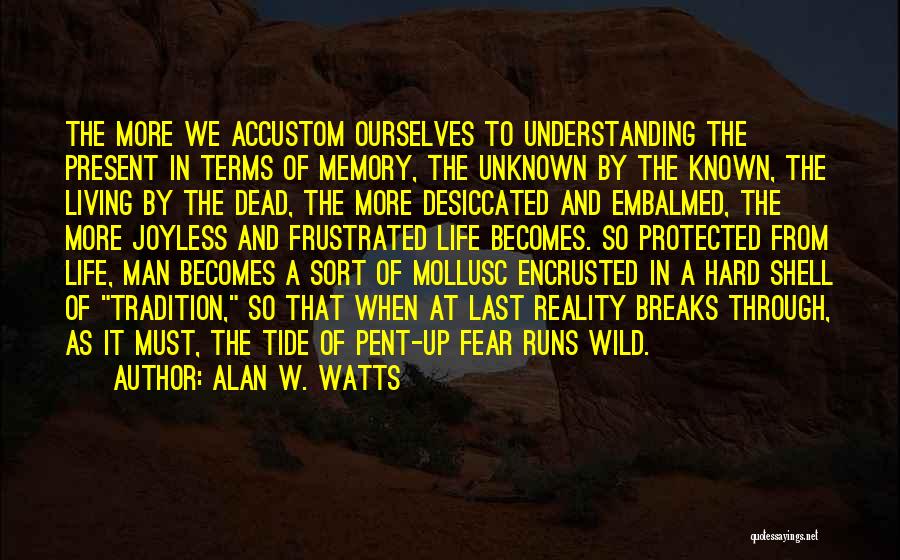 Alan W. Watts Quotes: The More We Accustom Ourselves To Understanding The Present In Terms Of Memory, The Unknown By The Known, The Living