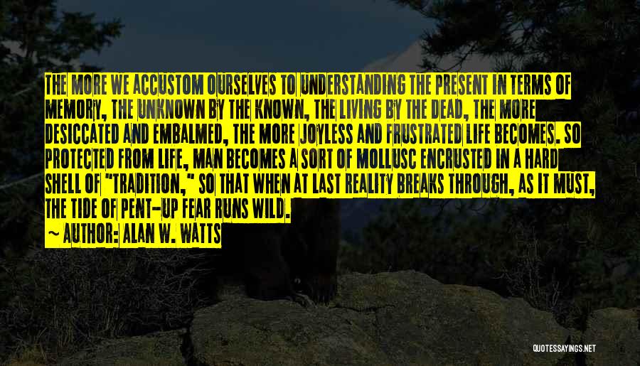 Alan W. Watts Quotes: The More We Accustom Ourselves To Understanding The Present In Terms Of Memory, The Unknown By The Known, The Living