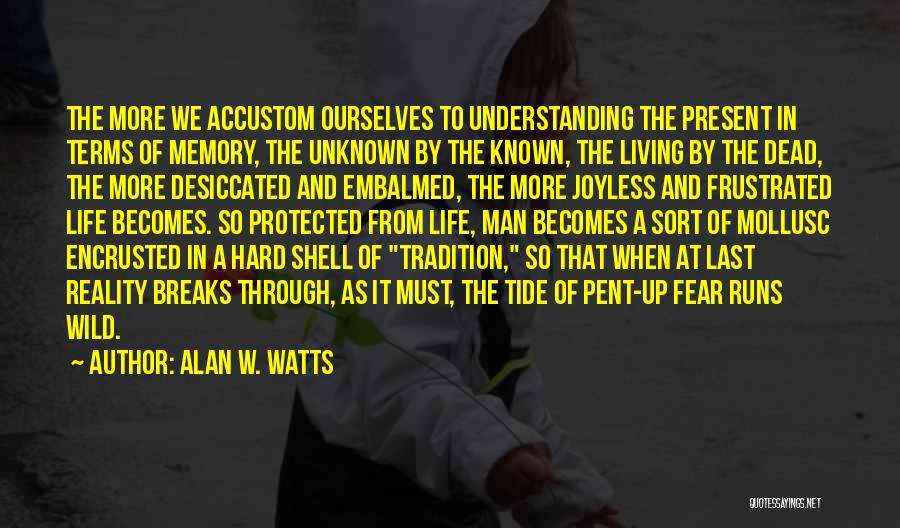 Alan W. Watts Quotes: The More We Accustom Ourselves To Understanding The Present In Terms Of Memory, The Unknown By The Known, The Living