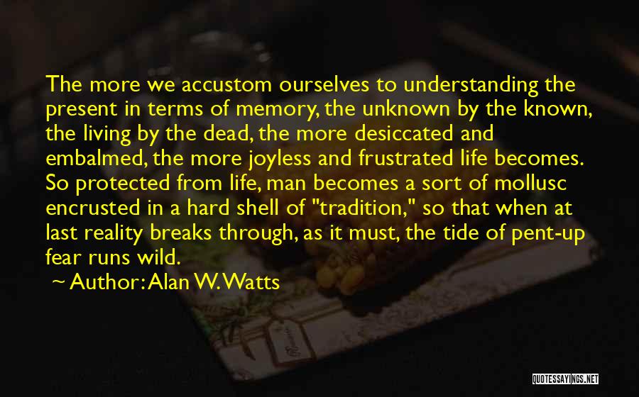 Alan W. Watts Quotes: The More We Accustom Ourselves To Understanding The Present In Terms Of Memory, The Unknown By The Known, The Living