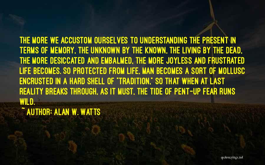 Alan W. Watts Quotes: The More We Accustom Ourselves To Understanding The Present In Terms Of Memory, The Unknown By The Known, The Living