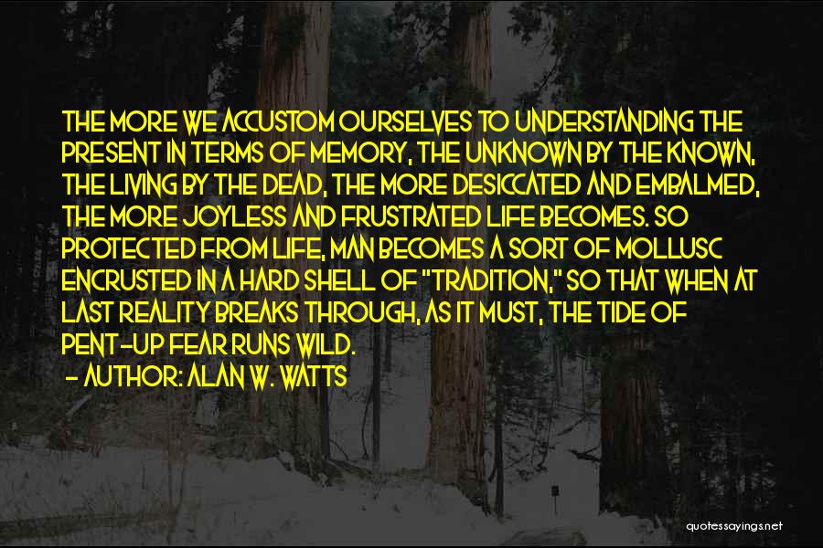 Alan W. Watts Quotes: The More We Accustom Ourselves To Understanding The Present In Terms Of Memory, The Unknown By The Known, The Living