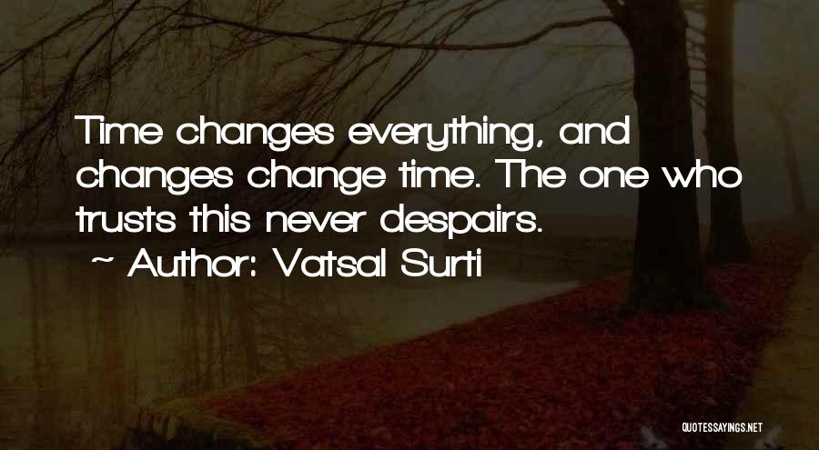 Vatsal Surti Quotes: Time Changes Everything, And Changes Change Time. The One Who Trusts This Never Despairs.