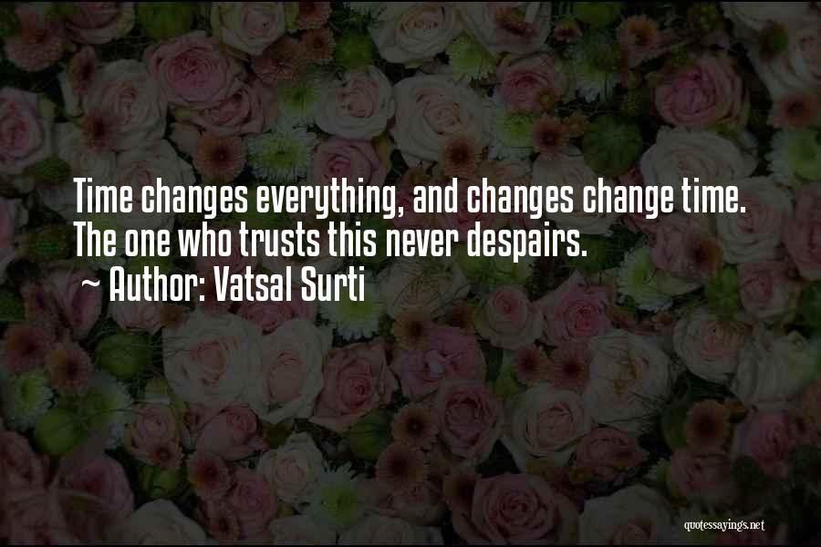 Vatsal Surti Quotes: Time Changes Everything, And Changes Change Time. The One Who Trusts This Never Despairs.