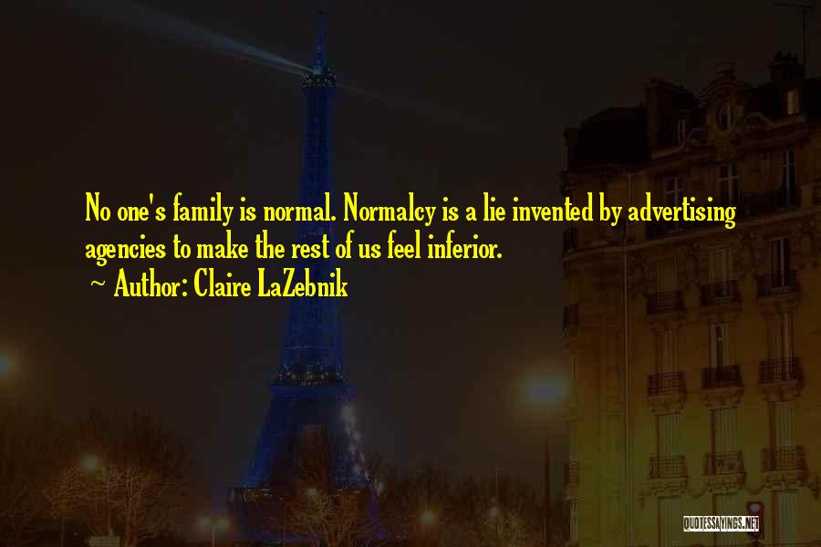 Claire LaZebnik Quotes: No One's Family Is Normal. Normalcy Is A Lie Invented By Advertising Agencies To Make The Rest Of Us Feel