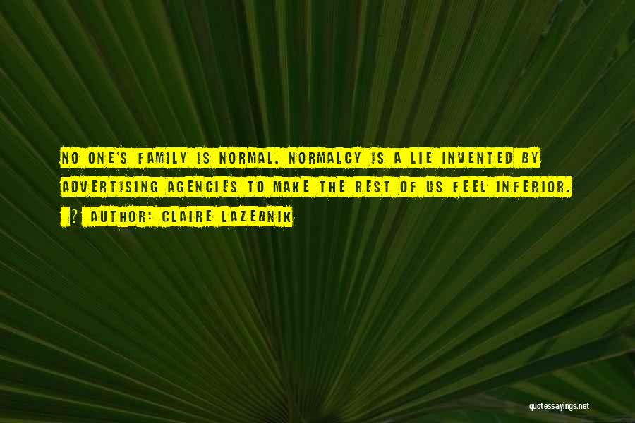 Claire LaZebnik Quotes: No One's Family Is Normal. Normalcy Is A Lie Invented By Advertising Agencies To Make The Rest Of Us Feel