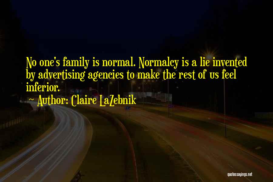 Claire LaZebnik Quotes: No One's Family Is Normal. Normalcy Is A Lie Invented By Advertising Agencies To Make The Rest Of Us Feel