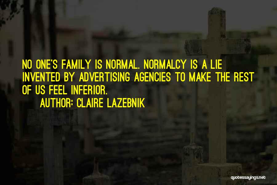 Claire LaZebnik Quotes: No One's Family Is Normal. Normalcy Is A Lie Invented By Advertising Agencies To Make The Rest Of Us Feel