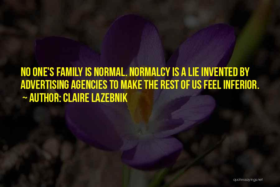 Claire LaZebnik Quotes: No One's Family Is Normal. Normalcy Is A Lie Invented By Advertising Agencies To Make The Rest Of Us Feel