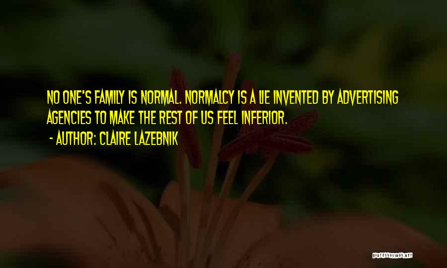 Claire LaZebnik Quotes: No One's Family Is Normal. Normalcy Is A Lie Invented By Advertising Agencies To Make The Rest Of Us Feel