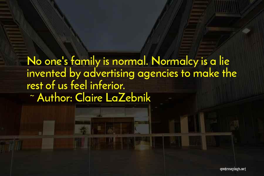 Claire LaZebnik Quotes: No One's Family Is Normal. Normalcy Is A Lie Invented By Advertising Agencies To Make The Rest Of Us Feel