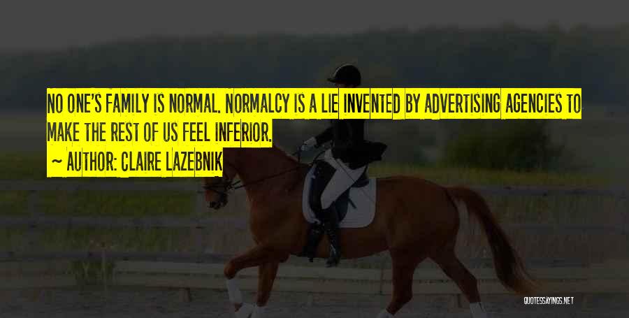 Claire LaZebnik Quotes: No One's Family Is Normal. Normalcy Is A Lie Invented By Advertising Agencies To Make The Rest Of Us Feel