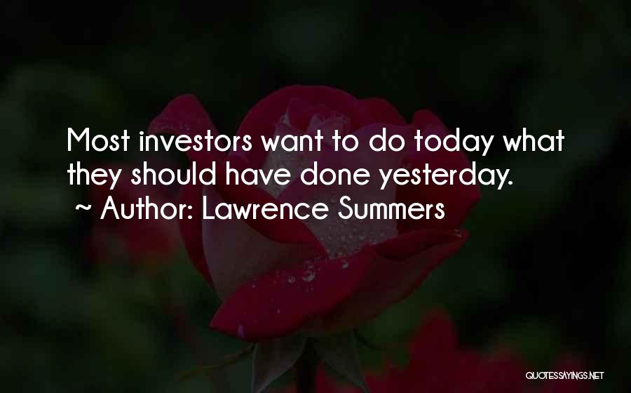 Lawrence Summers Quotes: Most Investors Want To Do Today What They Should Have Done Yesterday.