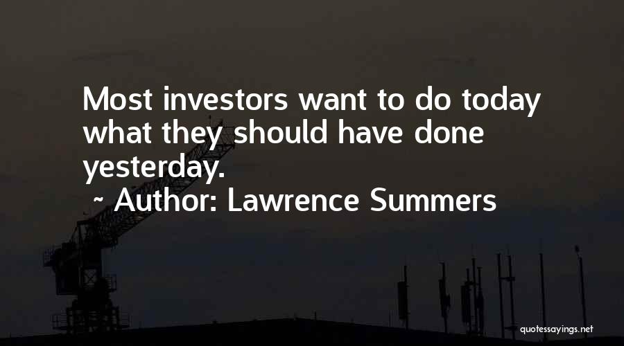 Lawrence Summers Quotes: Most Investors Want To Do Today What They Should Have Done Yesterday.