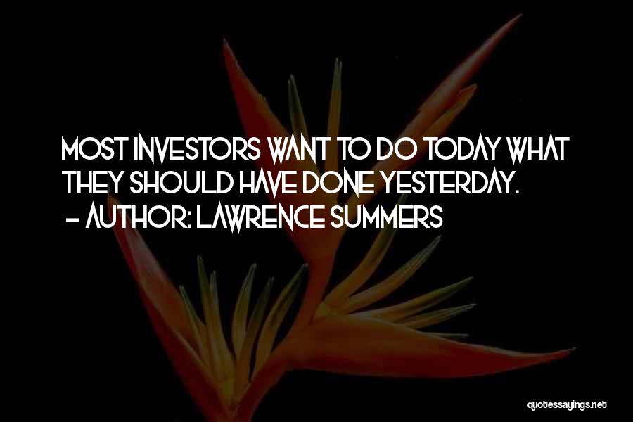 Lawrence Summers Quotes: Most Investors Want To Do Today What They Should Have Done Yesterday.