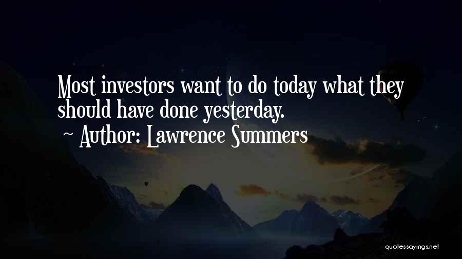 Lawrence Summers Quotes: Most Investors Want To Do Today What They Should Have Done Yesterday.