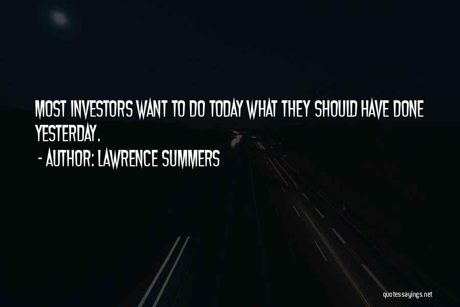 Lawrence Summers Quotes: Most Investors Want To Do Today What They Should Have Done Yesterday.