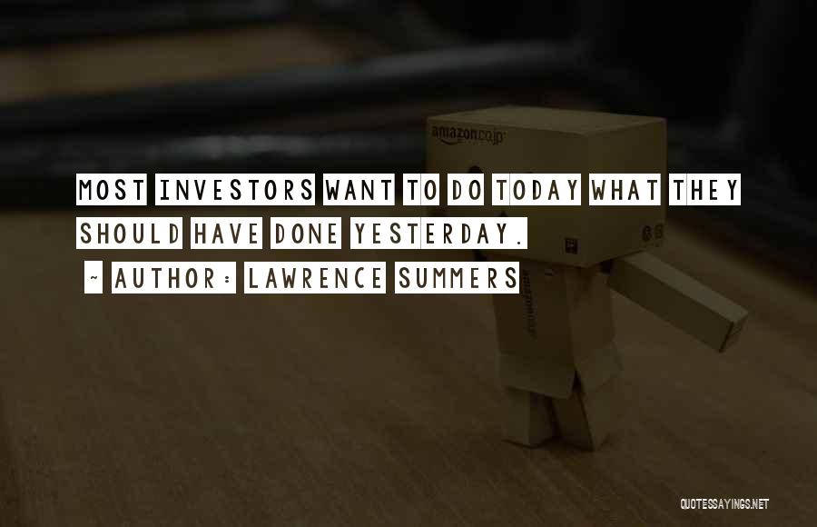 Lawrence Summers Quotes: Most Investors Want To Do Today What They Should Have Done Yesterday.