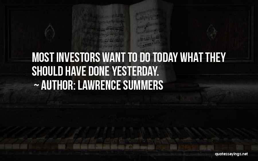 Lawrence Summers Quotes: Most Investors Want To Do Today What They Should Have Done Yesterday.