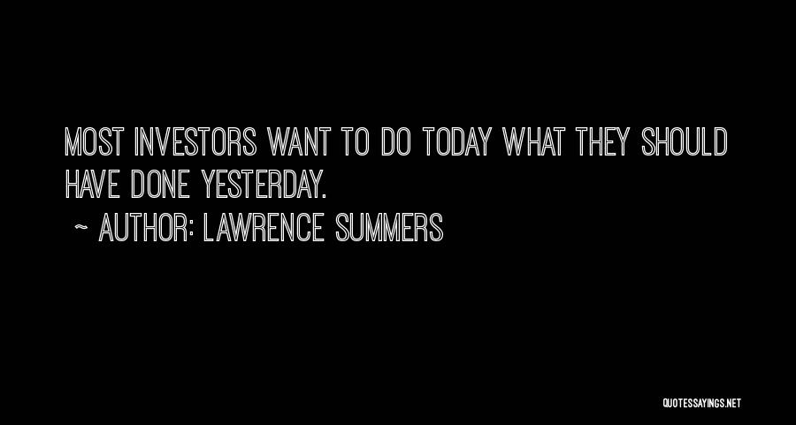 Lawrence Summers Quotes: Most Investors Want To Do Today What They Should Have Done Yesterday.