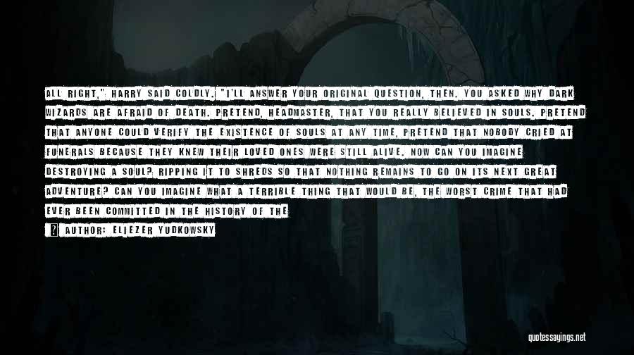 Eliezer Yudkowsky Quotes: All Right, Harry Said Coldly. I'll Answer Your Original Question, Then. You Asked Why Dark Wizards Are Afraid Of Death.