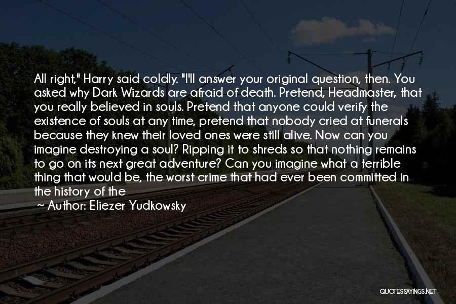 Eliezer Yudkowsky Quotes: All Right, Harry Said Coldly. I'll Answer Your Original Question, Then. You Asked Why Dark Wizards Are Afraid Of Death.