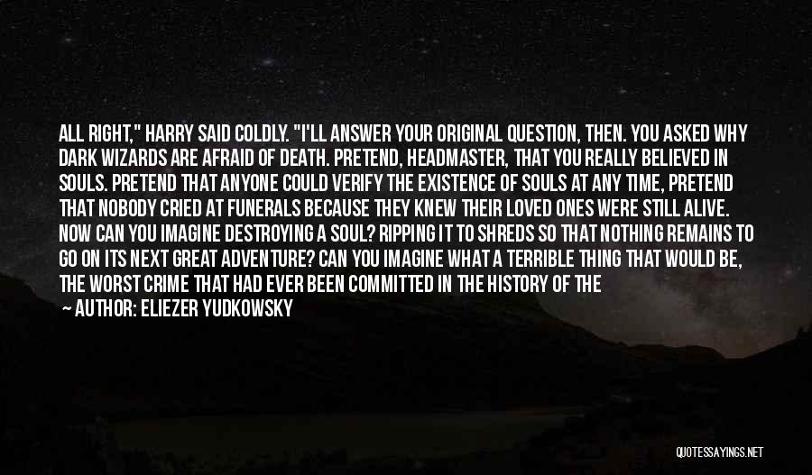 Eliezer Yudkowsky Quotes: All Right, Harry Said Coldly. I'll Answer Your Original Question, Then. You Asked Why Dark Wizards Are Afraid Of Death.