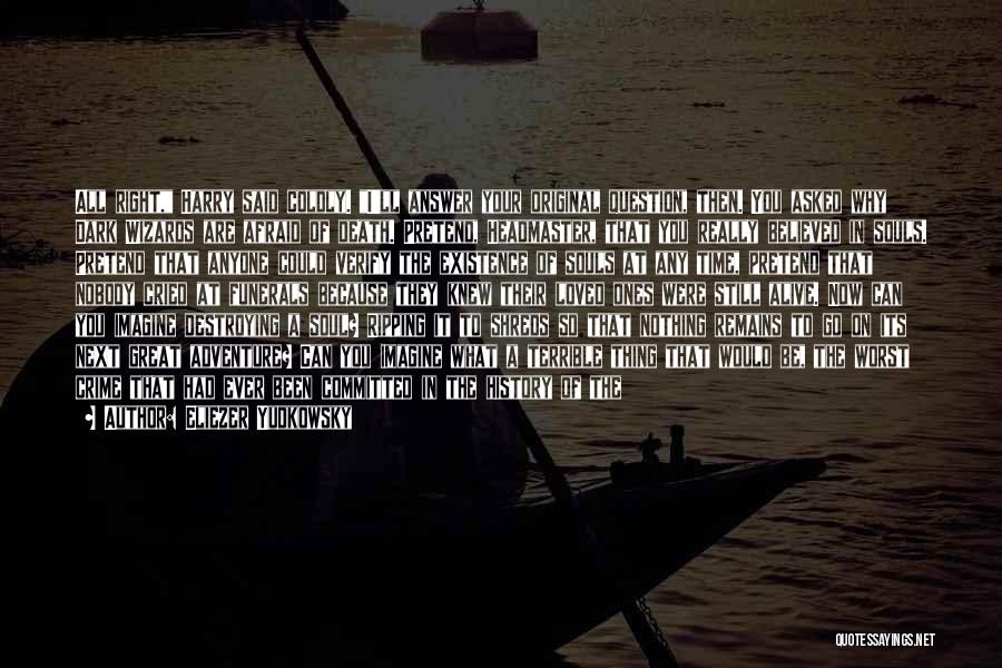 Eliezer Yudkowsky Quotes: All Right, Harry Said Coldly. I'll Answer Your Original Question, Then. You Asked Why Dark Wizards Are Afraid Of Death.