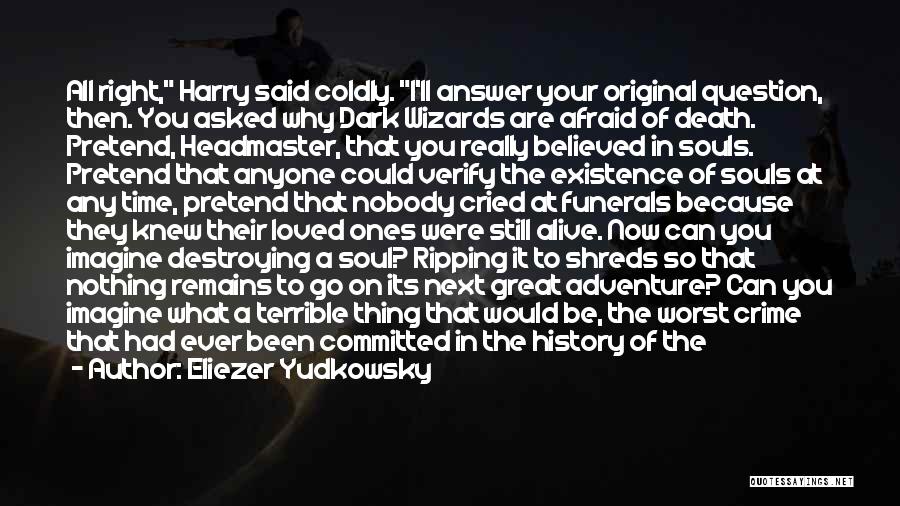 Eliezer Yudkowsky Quotes: All Right, Harry Said Coldly. I'll Answer Your Original Question, Then. You Asked Why Dark Wizards Are Afraid Of Death.