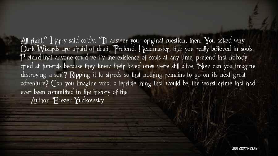 Eliezer Yudkowsky Quotes: All Right, Harry Said Coldly. I'll Answer Your Original Question, Then. You Asked Why Dark Wizards Are Afraid Of Death.