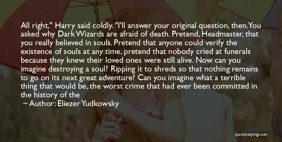 Eliezer Yudkowsky Quotes: All Right, Harry Said Coldly. I'll Answer Your Original Question, Then. You Asked Why Dark Wizards Are Afraid Of Death.