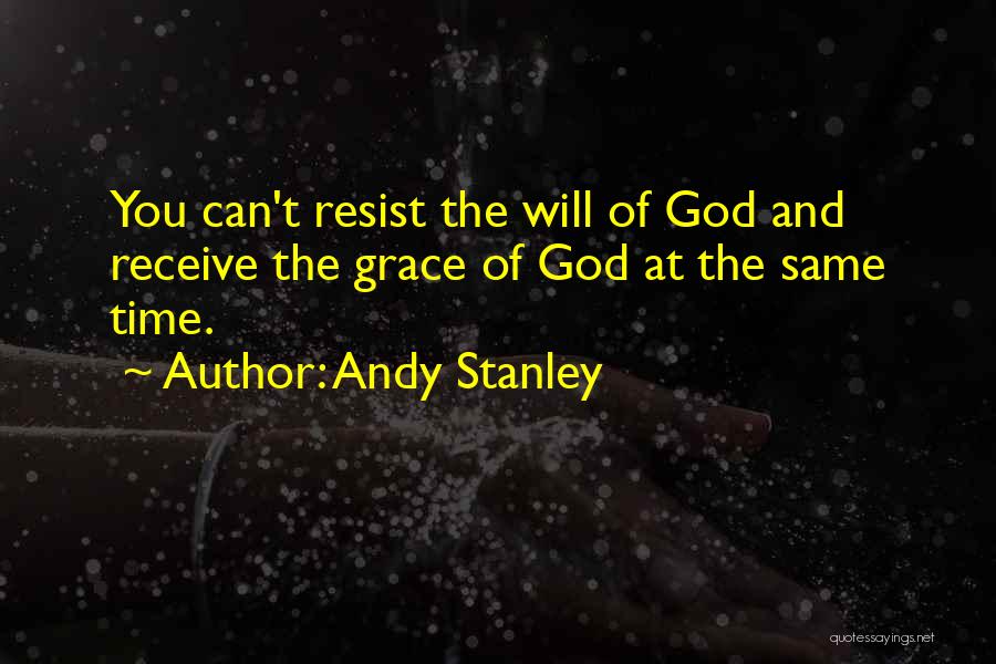 Andy Stanley Quotes: You Can't Resist The Will Of God And Receive The Grace Of God At The Same Time.