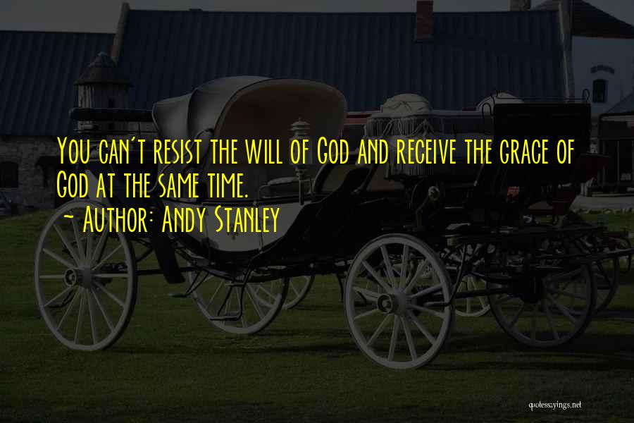 Andy Stanley Quotes: You Can't Resist The Will Of God And Receive The Grace Of God At The Same Time.