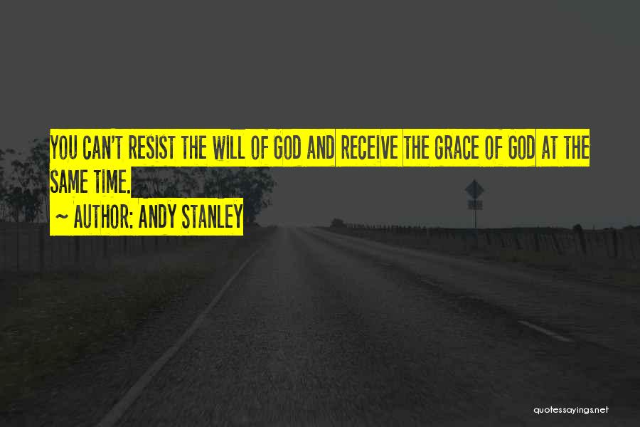 Andy Stanley Quotes: You Can't Resist The Will Of God And Receive The Grace Of God At The Same Time.