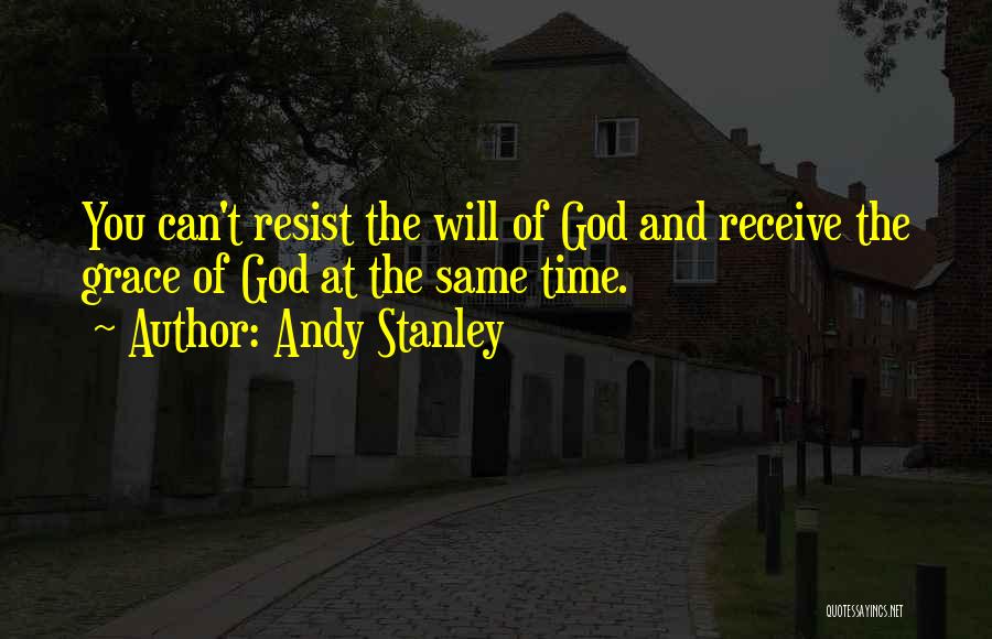 Andy Stanley Quotes: You Can't Resist The Will Of God And Receive The Grace Of God At The Same Time.