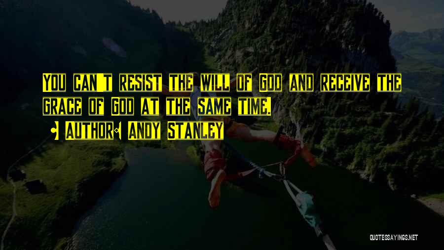 Andy Stanley Quotes: You Can't Resist The Will Of God And Receive The Grace Of God At The Same Time.