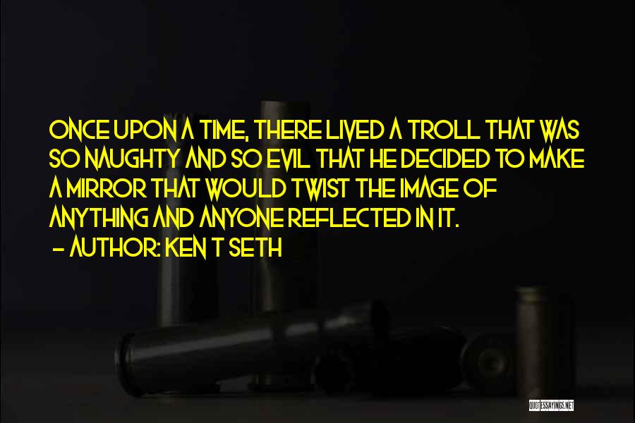 Ken T Seth Quotes: Once Upon A Time, There Lived A Troll That Was So Naughty And So Evil That He Decided To Make