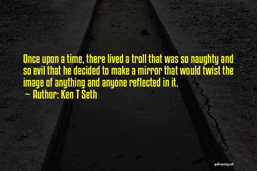 Ken T Seth Quotes: Once Upon A Time, There Lived A Troll That Was So Naughty And So Evil That He Decided To Make