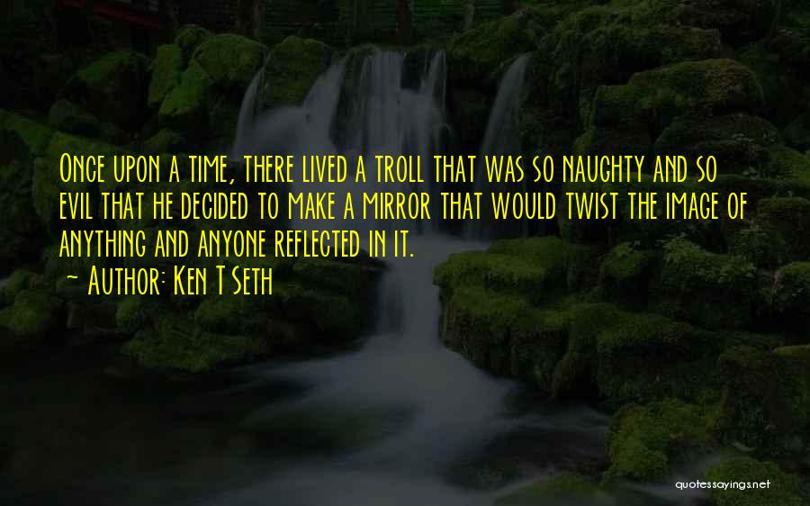 Ken T Seth Quotes: Once Upon A Time, There Lived A Troll That Was So Naughty And So Evil That He Decided To Make