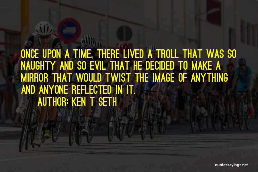 Ken T Seth Quotes: Once Upon A Time, There Lived A Troll That Was So Naughty And So Evil That He Decided To Make