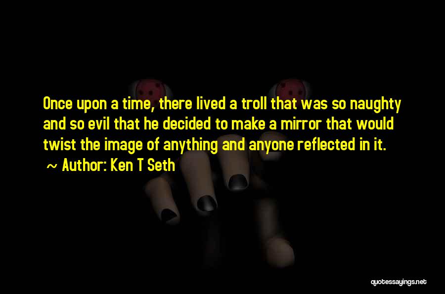 Ken T Seth Quotes: Once Upon A Time, There Lived A Troll That Was So Naughty And So Evil That He Decided To Make